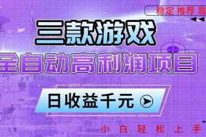 （16821期）三款游戏全自动高利润项目，日收益1000+，小白轻松上手！