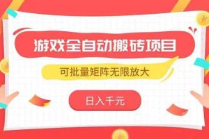 （15197期）游戏全自动搬砖项目，日入千元 ，可批量矩阵无限放大