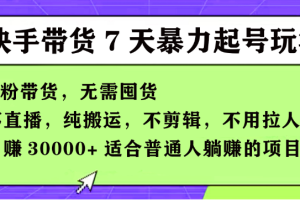 【168投稿5期】快手0粉短视频带货7天暴力起号玩法，无需囤货,月入过W，小白轻松学会，5分钟搬运一条，适合普通人躺Z的项目