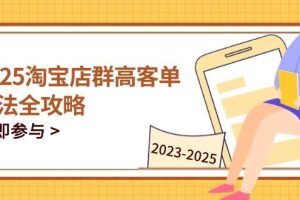 （14603期）2025淘宝店群高客单玩法全攻略，把握高客单关键技巧，精通全周期运营