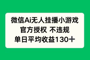 （14396期）微信AI无人挂播小游戏，官方授权 不违规，单日收益130+