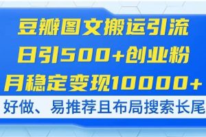 （14323期）豆瓣图文搬运引流，日引500+创业粉，月稳定变现10000+，好做、易推荐且…