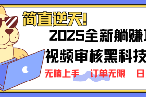 （14141期）2025 全新视频审核黑科技项目登场，新手小白无脑上手5秒闭眼出单，订单…