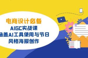 （14522期）电商设计必备！AIGC实战课，涵盖AI工具使用与节日、风格海报创作