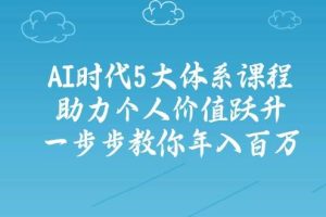 （14475期）AI时代5大体系课程：助力个人价值跃升，一步步教你年入百万