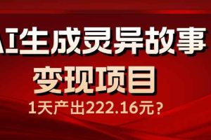 （14261期）AI生成灵异故事变现项目，1天产出222.16元