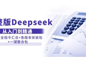 （14116期）完整版Deepseek从入门到精通：附最全指令汇总+各版本安装包+一键整合包